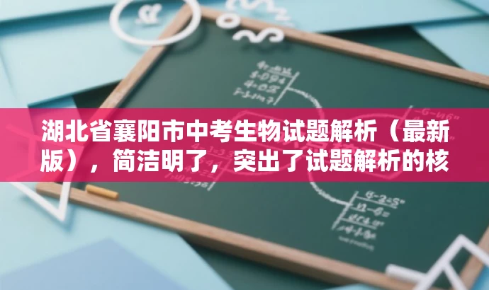 湖北省襄阳市中考生物试题解析(最新版),简洁明了,突出了试题解析的核心价值,同时使用了最新版这样的词汇来吸引目标人群的注意力,语言简洁有吸引力。 湖北省襄阳市中考生物试题解析(最新版),简洁明了,突出了试题解析的核心价值,同时使用了最新版这样的词汇来吸引目标人群的注意力,语言简洁有吸引力。