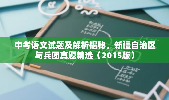 中考语文试题及解析揭秘，新疆自治区与兵团真题精选（2015版）