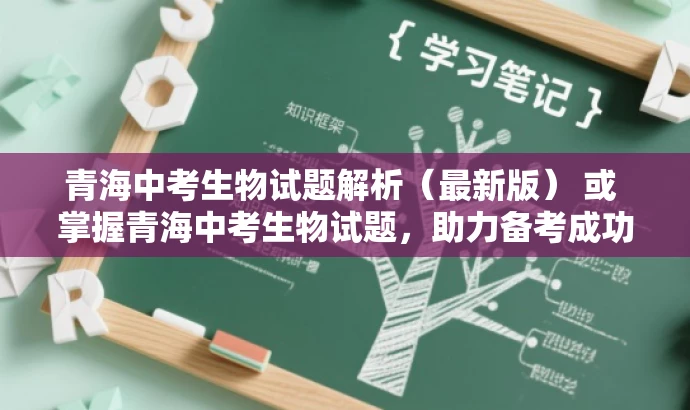 青海中考生物试题解析(最新版) 或 掌握青海中考生物试题,助力备考成功! 青海中考生物试题解析(最新版) 或 掌握青海中考生物试题,助力备考成功!