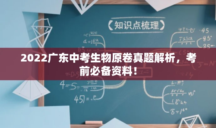 2022广东中考生物原卷真题解析,考前必备资料! 2022广东中考生物原卷真题解析,考前必备资料!