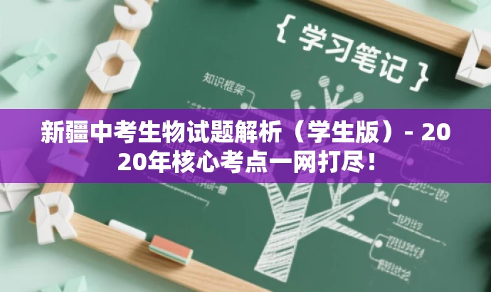 新疆中考生物试题解析(学生版)- 2020年核心考点一网打尽! 新疆中考生物试题解析(学生版)- 2020年核心考点一网打尽!