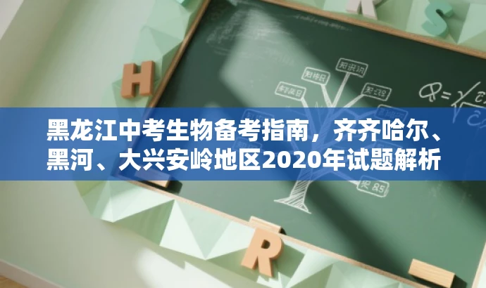 黑龙江中考生物备考指南,齐齐哈尔、黑河、大兴安岭地区2020年试题解析 黑龙江中考生物备考指南,齐齐哈尔、黑河、大兴安岭地区2020年试题解析