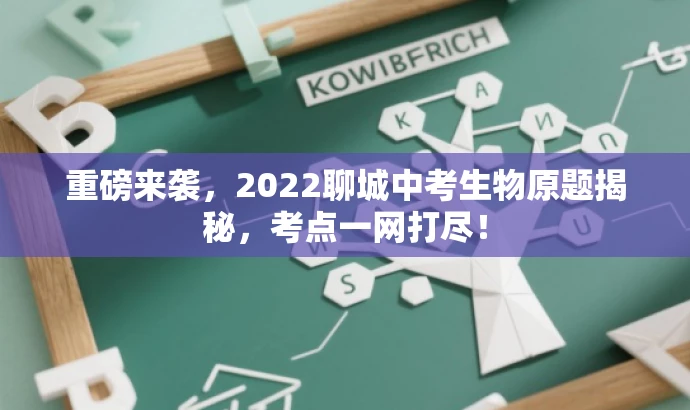 重磅来袭，2022聊城中考生物原题揭秘，考点一网打尽！