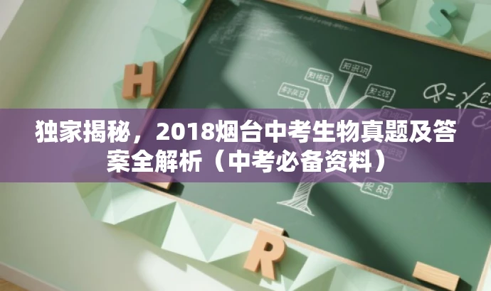独家揭秘,2018烟台中考生物真题及答案全解析(中考必备资料) 独家揭秘,2018烟台中考生物真题及答案全解析(中考必备资料)