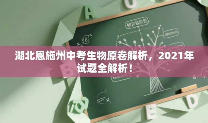 湖北恩施州中考生物原卷解析,2021年试题全解析! 湖北恩施州中考生物原卷解析,2021年试题全解析!