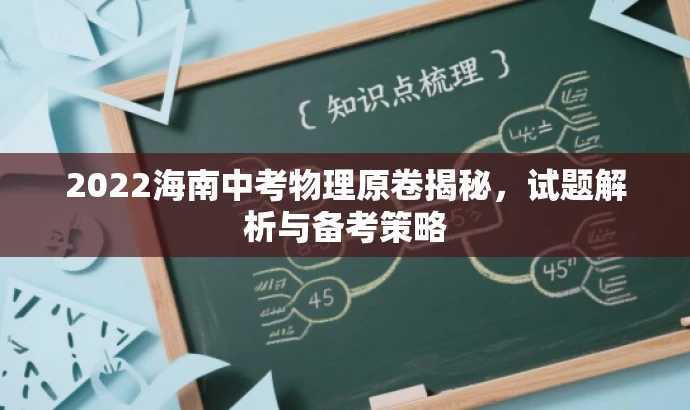 2022海南中考物理原卷揭秘,试题解析与备考策略 2022海南中考物理原卷揭秘,试题解析与备考策略