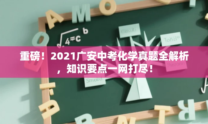 重磅!2021广安中考化学真题全解析,知识要点一网打尽! 重磅!2021广安中考化学真题全解析,知识要点一网打尽!