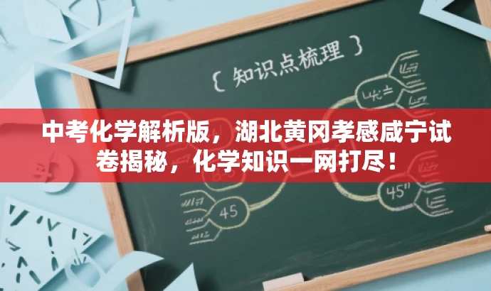 中考化学解析版,湖北黄冈孝感咸宁试卷揭秘,化学知识一网打尽! 中考化学解析版,湖北黄冈孝感咸宁试卷揭秘,化学知识一网打尽!