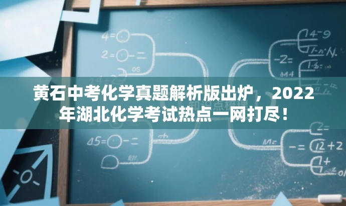 黄石中考化学真题解析版出炉,2022年湖北化学考试热点一网打尽! 黄石中考化学真题解析版出炉,2022年湖北化学考试热点一网打尽!