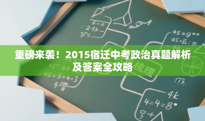 重磅来袭!2015宿迁中考政治真题解析及答案全攻略 重磅来袭!2015宿迁中考政治真题解析及答案全攻略