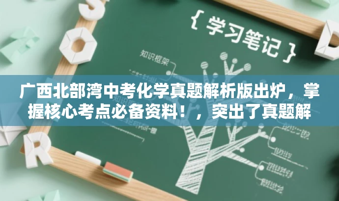 广西北部湾中考化学真题解析版出炉,掌握核心考点必备资料!,突出了真题解析的核心价值,同时针对中考考生这一核心目标人群,语言简洁且具有吸引力。 广西北部湾中考化学真题解析版出炉,掌握核心考点必备资料!,突出了真题解析的核心价值,同时针对中考考生这一核心目标人群,语言简洁且具有吸引力。
