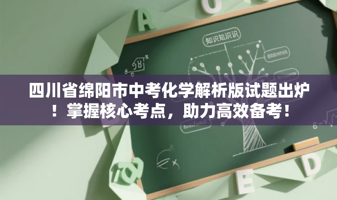 四川省绵阳市中考化学解析版试题出炉!掌握核心考点,助力高效备考! 四川省绵阳市中考化学解析版试题出炉!掌握核心考点,助力高效备考!