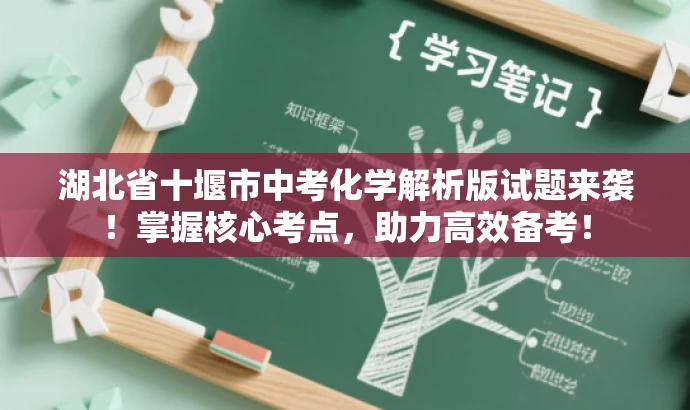 湖北省十堰市中考化学解析版试题来袭!掌握核心考点,助力高效备考! 湖北省十堰市中考化学解析版试题来袭!掌握核心考点,助力高效备考!