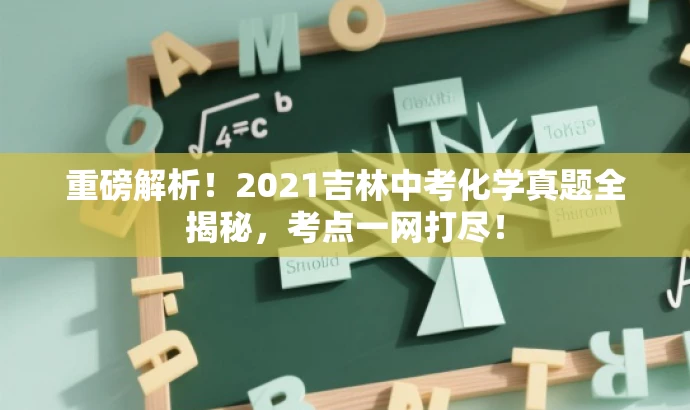 重磅解析!2021吉林中考化学真题全揭秘,考点一网打尽! 重磅解析!2021吉林中考化学真题全揭秘,考点一网打尽!