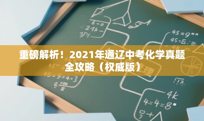 重磅解析!2021年通辽中考化学真题全攻略(权威版) 重磅解析!2021年通辽中考化学真题全攻略(权威版)