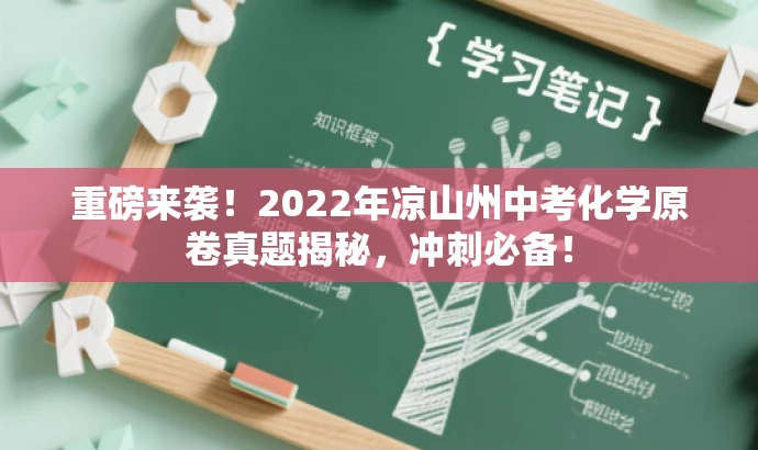 重磅来袭!2022年凉山州中考化学原卷真题揭秘,冲刺必备! 重磅来袭!2022年凉山州中考化学原卷真题揭秘,冲刺必备!