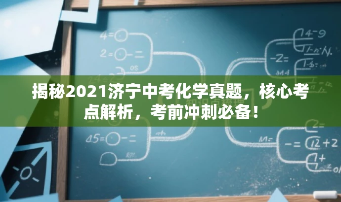 揭秘2021济宁中考化学真题,核心考点解析,考前冲刺必备! 揭秘2021济宁中考化学真题,核心考点解析,考前冲刺必备!