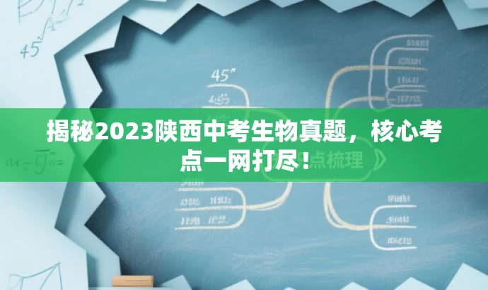 揭秘2023陕西中考生物真题,核心考点一网打尽! 揭秘2023陕西中考生物真题,核心考点一网打尽!