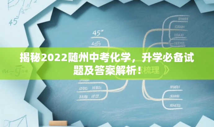 揭秘2022随州中考化学,升学必备试题及答案解析! 揭秘2022随州中考化学,升学必备试题及答案解析!
