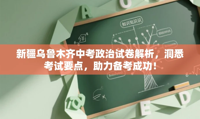 新疆乌鲁木齐中考政治试卷解析,洞悉考试要点,助力备考成功! 新疆乌鲁木齐中考政治试卷解析,洞悉考试要点,助力备考成功!