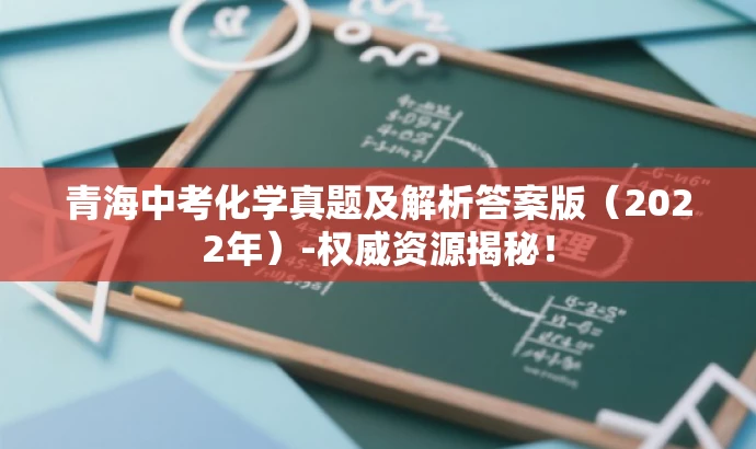 青海中考化学真题及解析答案版(2022年)-权威资源揭秘! 青海中考化学真题及解析答案版(2022年)-权威资源揭秘!