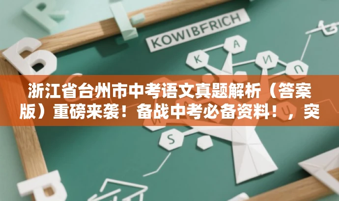 浙江省台州市中考语文真题解析(答案版)重磅来袭!备战中考必备资料!,突出了核心价值和目标人群需求,语言简洁且具有吸引力,符合营销效果的要求。 浙江省台州市中考语文真题解析(答案版)重磅来袭!备战中考必备资料!,突出了核心价值和目标人群需求,语言简洁且具有吸引力,符合营销效果的要求。