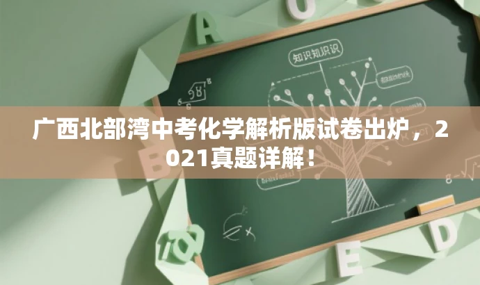 广西北部湾中考化学解析版试卷出炉,2021真题详解! 广西北部湾中考化学解析版试卷出炉,2021真题详解!