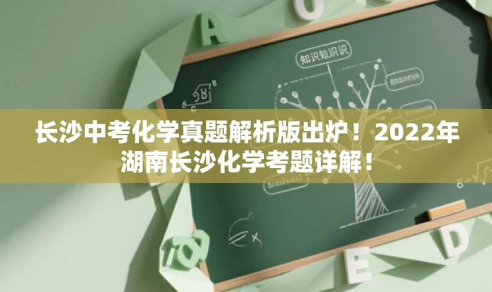 长沙中考化学真题解析版出炉!2022年湖南长沙化学考题详解! 长沙中考化学真题解析版出炉!2022年湖南长沙化学考题详解!