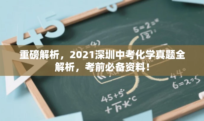 重磅解析，2021深圳中考化学真题全解析，考前必备资料！