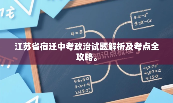 江苏省宿迁中考政治试题解析及考点全攻略。 江苏省宿迁中考政治试题解析及考点全攻略。