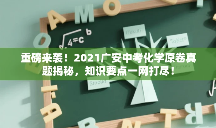 重磅来袭!2021广安中考化学原卷真题揭秘,知识要点一网打尽! 重磅来袭!2021广安中考化学原卷真题揭秘,知识要点一网打尽!