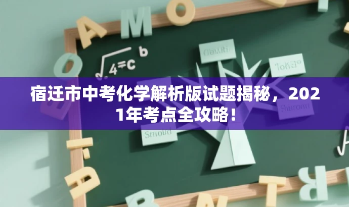 宿迁市中考化学解析版试题揭秘,2021年考点全攻略! 宿迁市中考化学解析版试题揭秘,2021年考点全攻略!