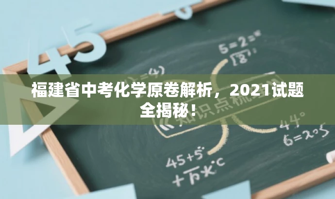 福建省中考化学原卷解析,2021试题全揭秘! 福建省中考化学原卷解析,2021试题全揭秘!