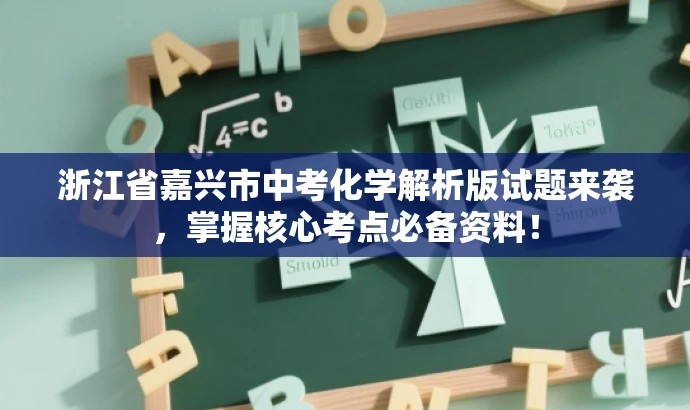 浙江省嘉兴市中考化学解析版试题来袭,掌握核心考点必备资料! 浙江省嘉兴市中考化学解析版试题来袭,掌握核心考点必备资料!
