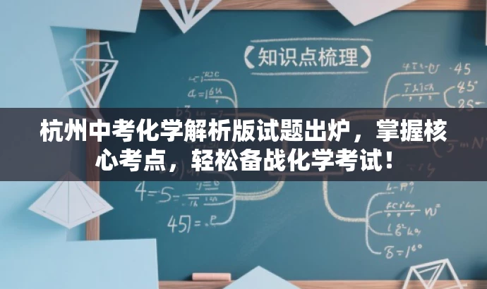 杭州中考化学解析版试题出炉,掌握核心考点,轻松备战化学考试! 杭州中考化学解析版试题出炉,掌握核心考点,轻松备战化学考试!