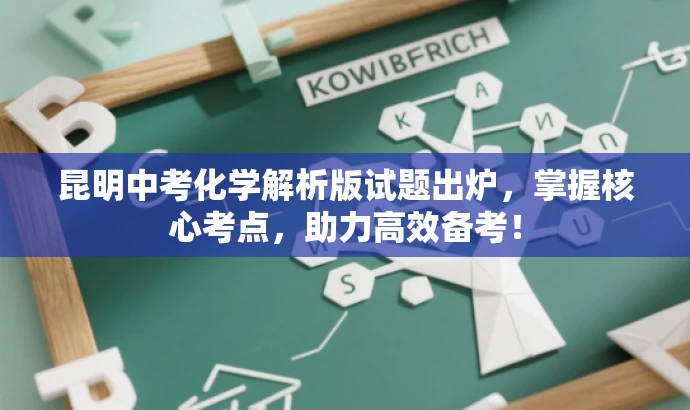 昆明中考化学解析版试题出炉，掌握核心考点，助力高效备考！