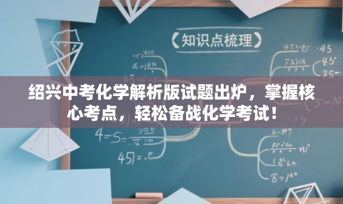 绍兴中考化学解析版试题出炉，掌握核心考点，轻松备战化学考试！