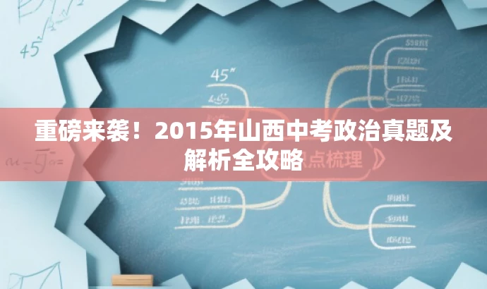 重磅来袭!2015年山西中考政治真题及解析全攻略 重磅来袭!2015年山西中考政治真题及解析全攻略