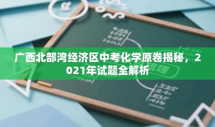 广西北部湾经济区中考化学原卷揭秘,2021年试题全解析 广西北部湾经济区中考化学原卷揭秘,2021年试题全解析