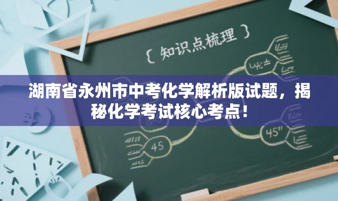 湖南省永州市中考化学解析版试题,揭秘化学考试核心考点! 湖南省永州市中考化学解析版试题,揭秘化学考试核心考点!