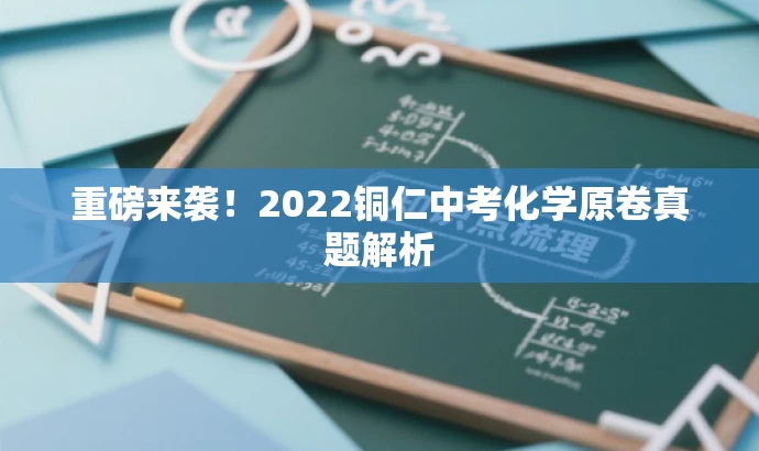 重磅来袭!2022铜仁中考化学原卷真题解析 重磅来袭!2022铜仁中考化学原卷真题解析