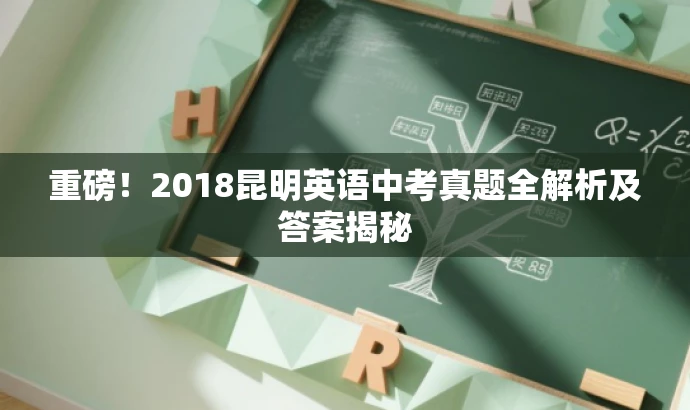 重磅!2018昆明英语中考真题全解析及答案揭秘 重磅!2018昆明英语中考真题全解析及答案揭秘