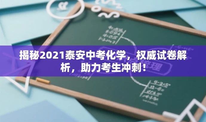 揭秘2021泰安中考化学,权威试卷解析,助力考生冲刺! 揭秘2021泰安中考化学,权威试卷解析,助力考生冲刺!