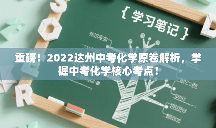 重磅！2022达州中考化学原卷解析，掌握中考化学核心考点！