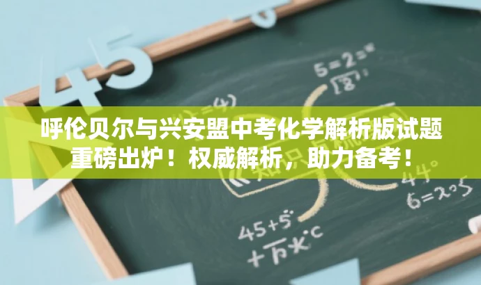 呼伦贝尔与兴安盟中考化学解析版试题重磅出炉!权威解析,助力备考! 呼伦贝尔与兴安盟中考化学解析版试题重磅出炉!权威解析,助力备考!