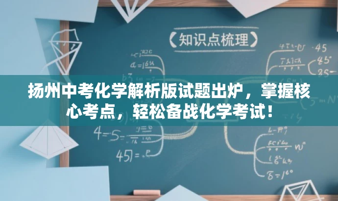 扬州中考化学解析版试题出炉,掌握核心考点,轻松备战化学考试! 扬州中考化学解析版试题出炉,掌握核心考点,轻松备战化学考试!