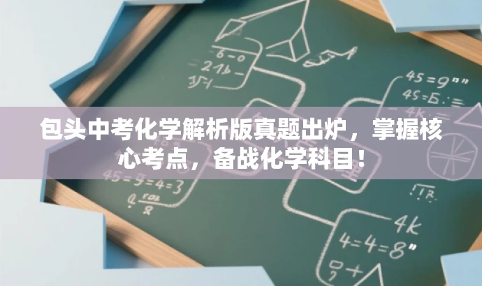 包头中考化学解析版真题出炉,掌握核心考点,备战化学科目! 包头中考化学解析版真题出炉,掌握核心考点,备战化学科目!