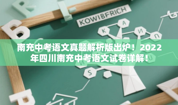 南充中考语文真题解析版出炉!2022年四川南充中考语文试卷详解! 南充中考语文真题解析版出炉!2022年四川南充中考语文试卷详解!