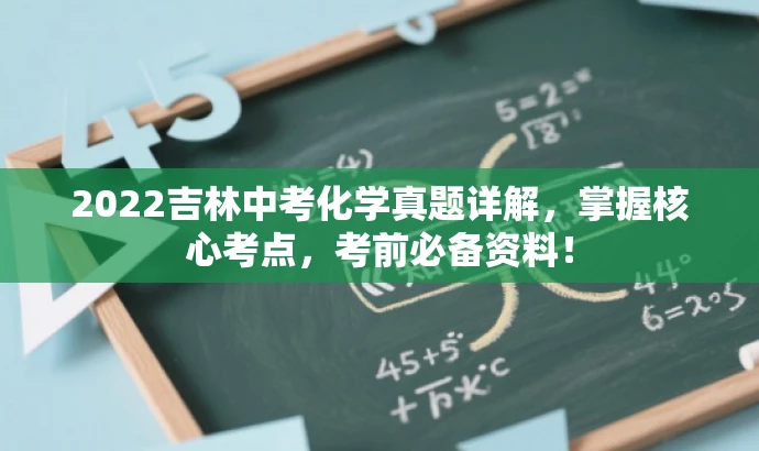 2022吉林中考化学真题详解，掌握核心考点，考前必备资料！