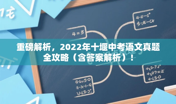 重磅解析，2022年十堰中考语文真题全攻略（含答案解析）！